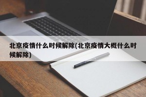 北京疫情什么时候解除(北京疫情大概什么时候解除)