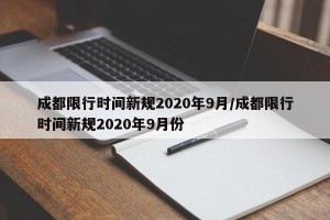 成都限行时间新规2020年9月/成都限行时间新规2020年9月份