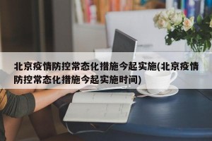 北京疫情防控常态化措施今起实施(北京疫情防控常态化措施今起实施时间)