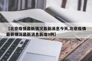 【北京疫情最新情况最新消息今天,北京疫情最新情况最新消息新增9例】