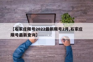 【石家庄限号2022最新限号2月,石家庄限号最新查询】