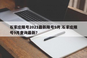 石家庄限号2021最新限号9月.石家庄限号9月查询最新？