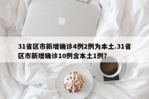 31省区市新增确诊4例2例为本土.31省区市新增确诊10例含本土1例？