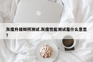 灰度升级如何测试.灰度性能测试是什么意思？