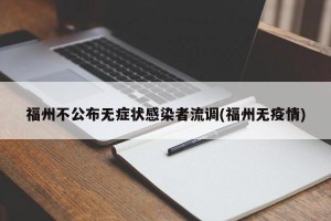 福州不公布无症状感染者流调(福州无疫情)