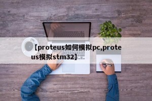 【proteus如何模拟pc,proteus模拟stm32】