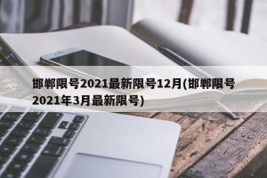 邯郸限号2021最新限号12月(邯郸限号2021年3月最新限号)