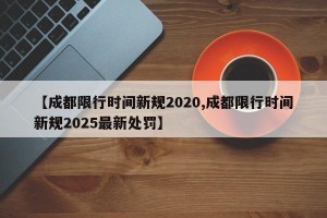 【成都限行时间新规2020,成都限行时间新规2025最新处罚】