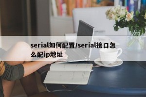 serial如何配置/serial接口怎么配ip地址