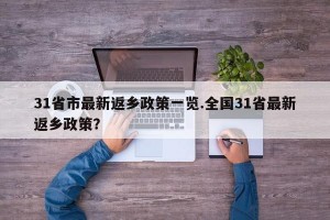 31省市最新返乡政策一览.全国31省最新返乡政策？