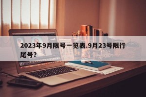 2023年9月限号一览表.9月23号限行尾号？