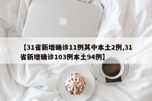 【31省新增确诊11例其中本土2例,31省新增确诊103例本土94例】