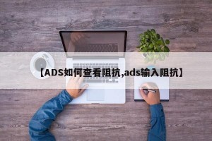 【ADS如何查看阻抗,ads输入阻抗】