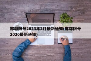 邯郸限号2023年2月最新通知(邯郸限号2020最新通知)