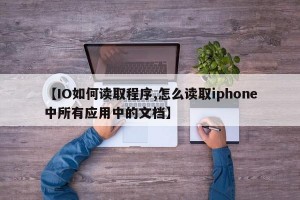 【IO如何读取程序,怎么读取iphone中所有应用中的文档】