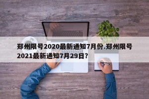 郑州限号2020最新通知7月份.郑州限号2021最新通知7月29日？